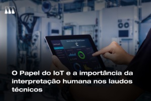 O Papel do IoT e a importância da interpretação humana nos laudos técnicos